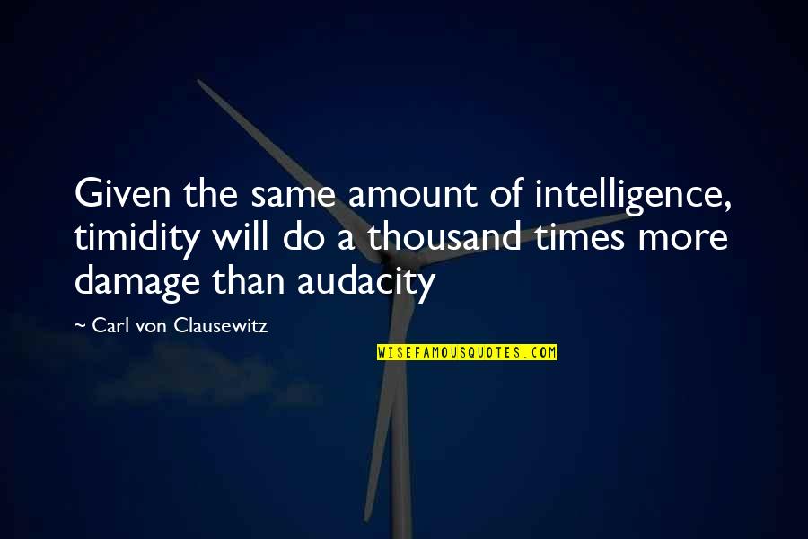 Carl Von Quotes By Carl Von Clausewitz: Given the same amount of intelligence, timidity will Carl Von Quotes By Carl Von Clausewitz: Given the same amount of intelligence, timidity will