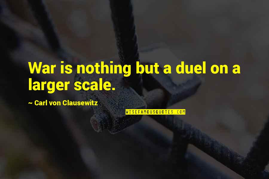Carl Von Quotes By Carl Von Clausewitz: War is nothing but a duel on a