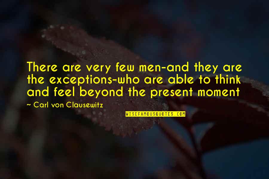 Carl Von Quotes By Carl Von Clausewitz: There are very few men-and they are the Carl Von Quotes By Carl Von Clausewitz: There are very few men-and they are the