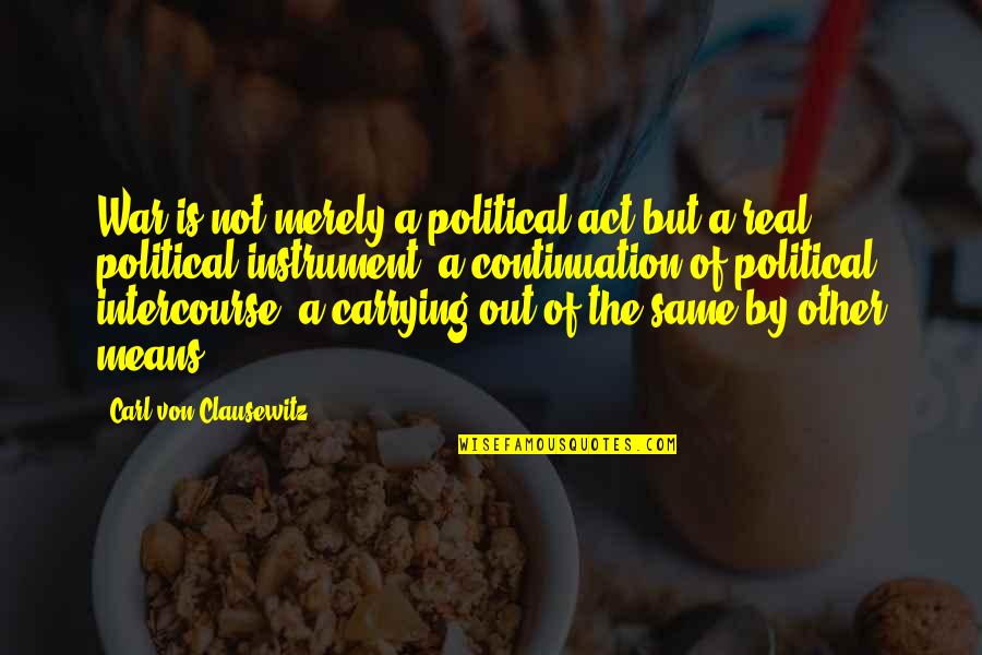 Carl Von Quotes By Carl Von Clausewitz: War is not merely a political act but