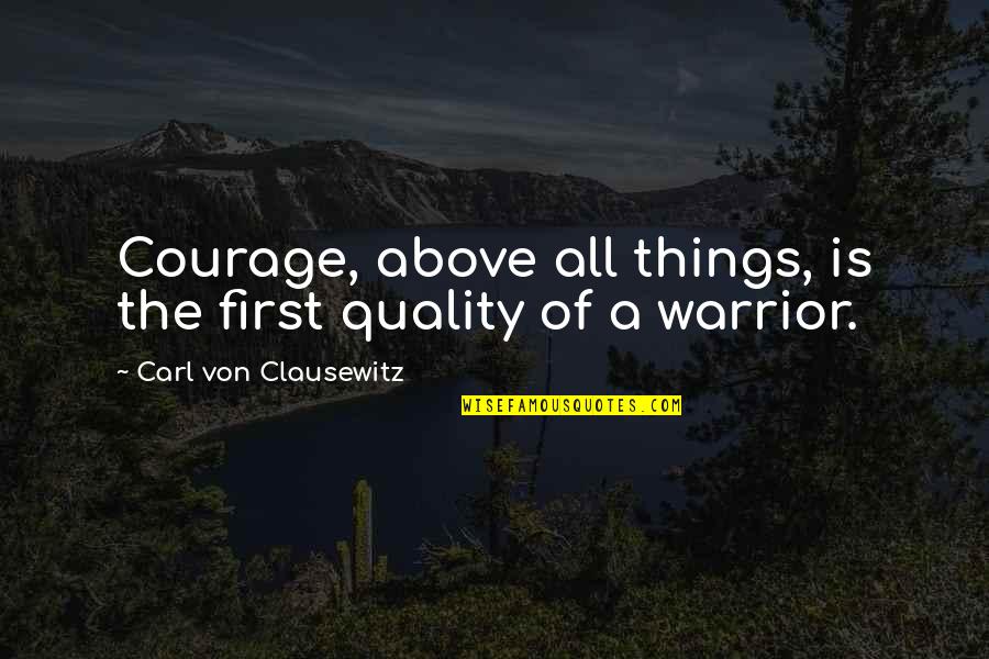 Carl Von Quotes By Carl Von Clausewitz: Courage, above all things, is the first quality