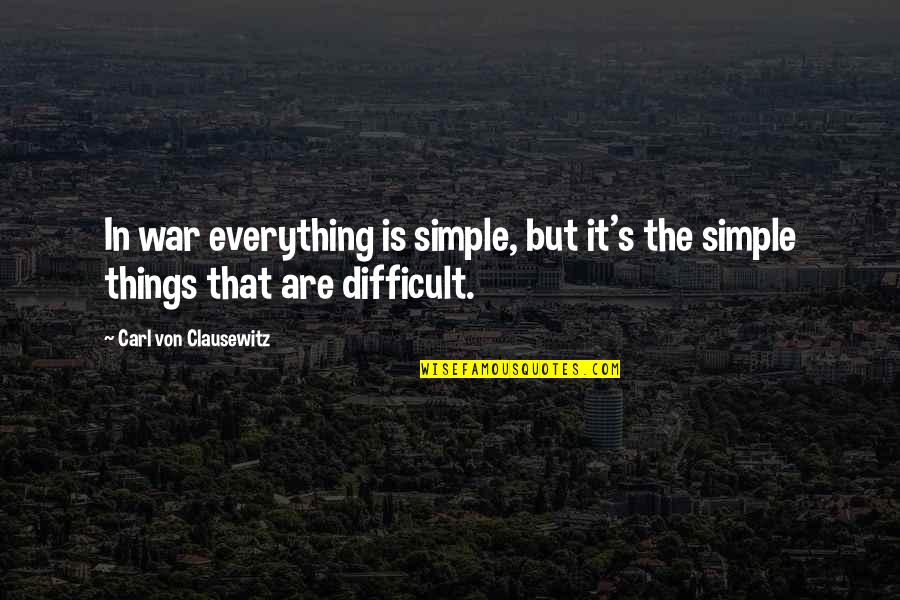 Carl Von Quotes By Carl Von Clausewitz: In war everything is simple, but it's the