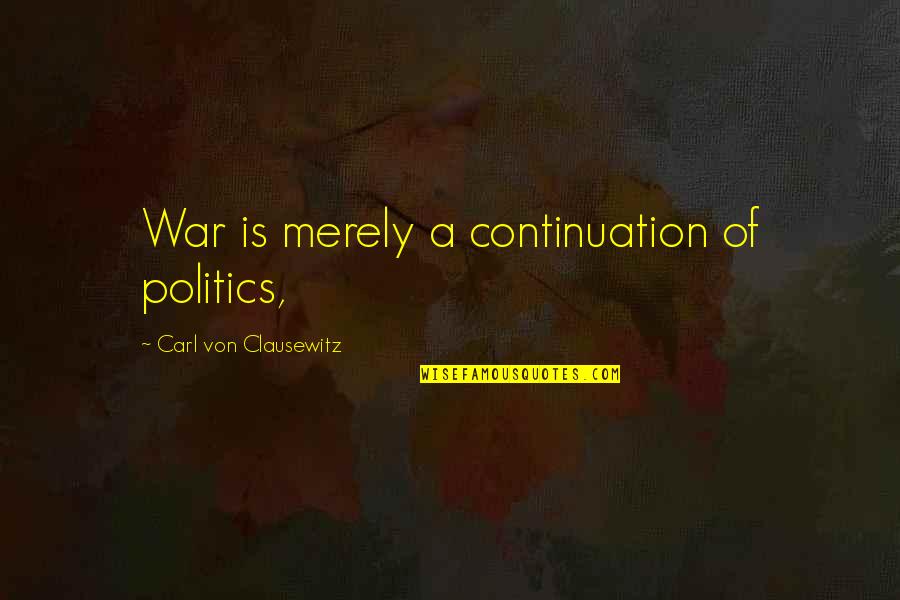 Carl Von Quotes By Carl Von Clausewitz: War is merely a continuation of politics,