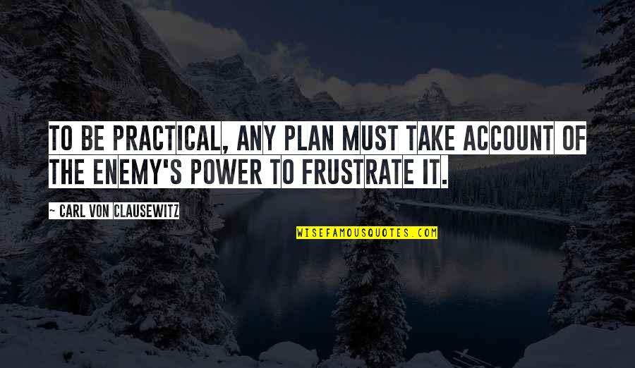 Carl Von Quotes By Carl Von Clausewitz: To be practical, any plan must take account