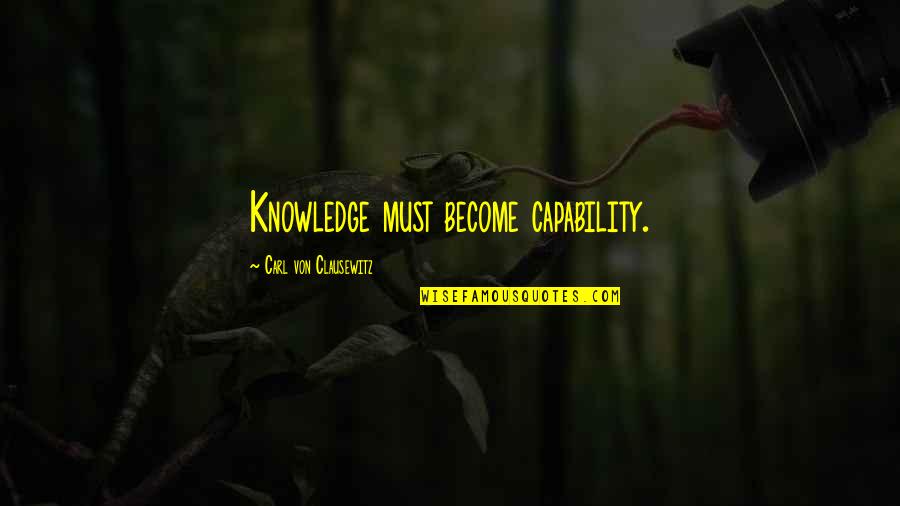 Carl Von Quotes By Carl Von Clausewitz: Knowledge must become capability.