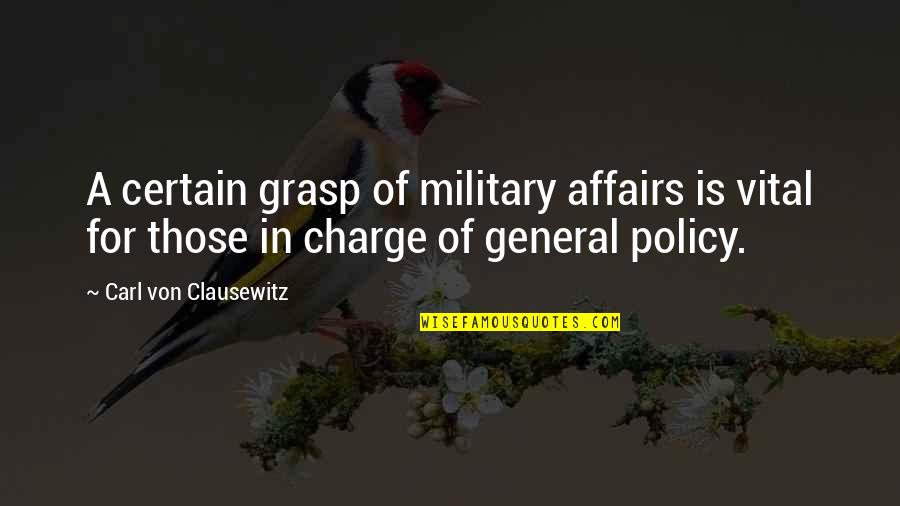 Carl Von Quotes By Carl Von Clausewitz: A certain grasp of military affairs is vital Carl Von Quotes By Carl Von Clausewitz: A certain grasp of military affairs is vital