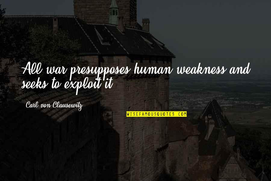 Carl Von Quotes By Carl Von Clausewitz: All war presupposes human weakness and seeks to