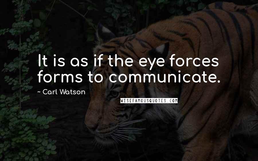 Carl Watson quotes: It is as if the eye forces forms to communicate.