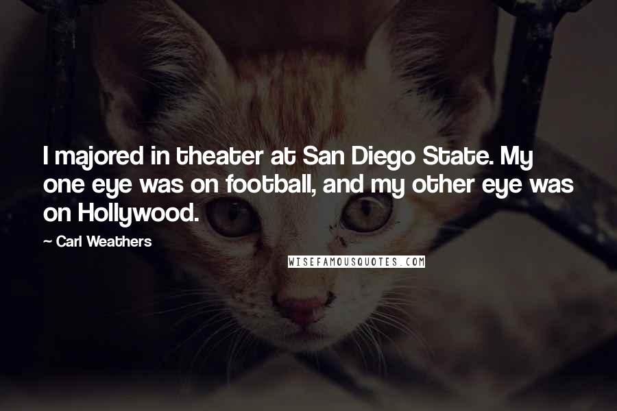 Carl Weathers quotes: I majored in theater at San Diego State. My one eye was on football, and my other eye was on Hollywood.