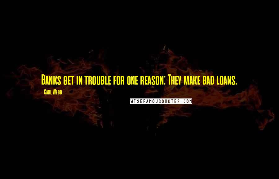 Carl Webb quotes: Banks get in trouble for one reason: They make bad loans.