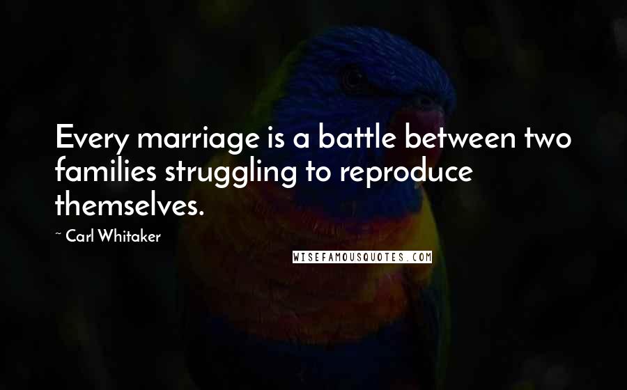 Carl Whitaker quotes: Every marriage is a battle between two families struggling to reproduce themselves.