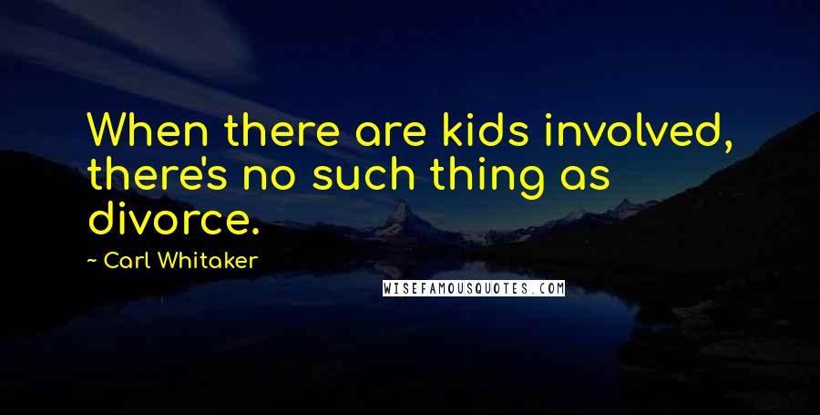 Carl Whitaker quotes: When there are kids involved, there's no such thing as divorce.