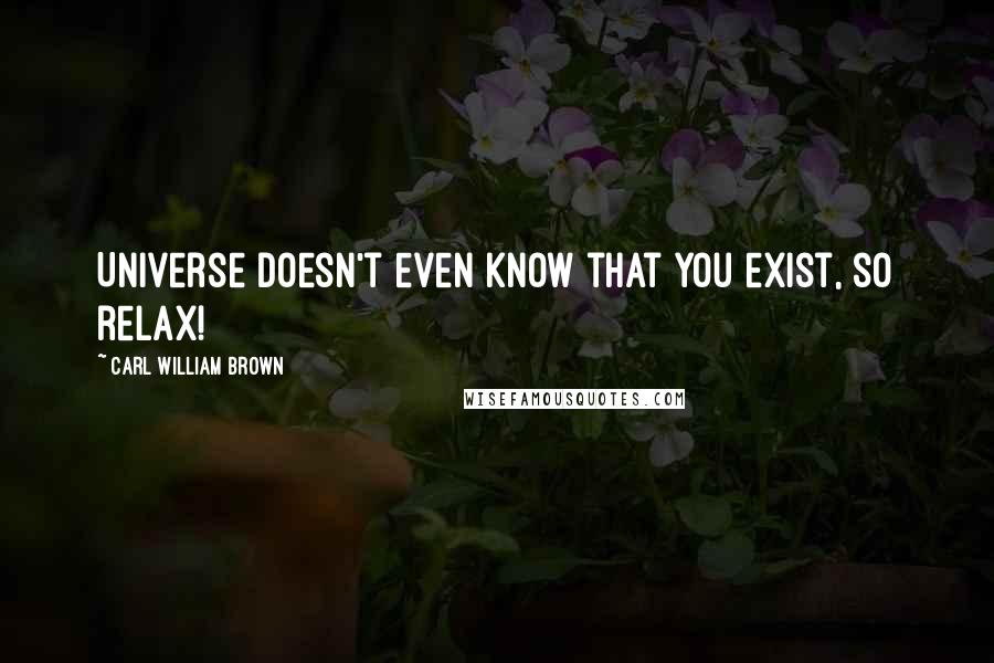 Carl William Brown quotes: Universe doesn't even know that you exist, so relax!