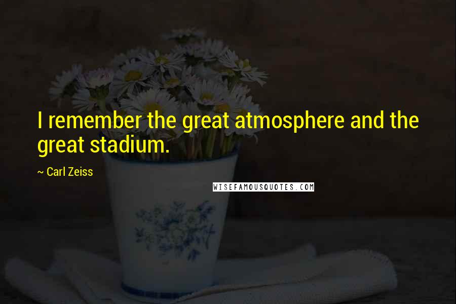 Carl Zeiss quotes: I remember the great atmosphere and the great stadium.