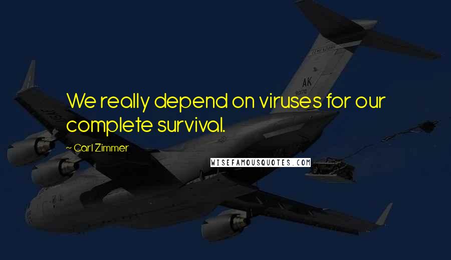 Carl Zimmer quotes: We really depend on viruses for our complete survival.