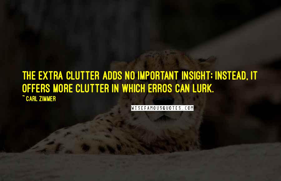 Carl Zimmer quotes: The extra clutter adds no important insight; instead, it offers more clutter in which erros can lurk.