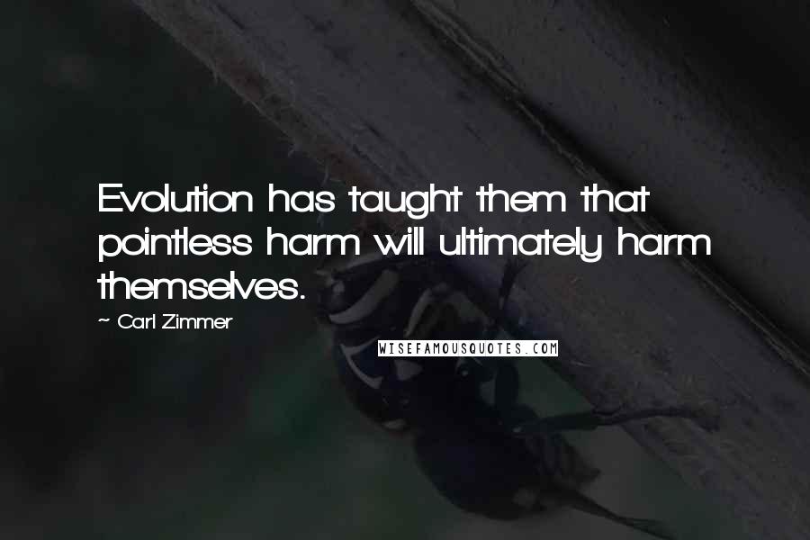 Carl Zimmer quotes: Evolution has taught them that pointless harm will ultimately harm themselves.