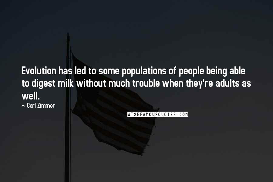 Carl Zimmer quotes: Evolution has led to some populations of people being able to digest milk without much trouble when they're adults as well.