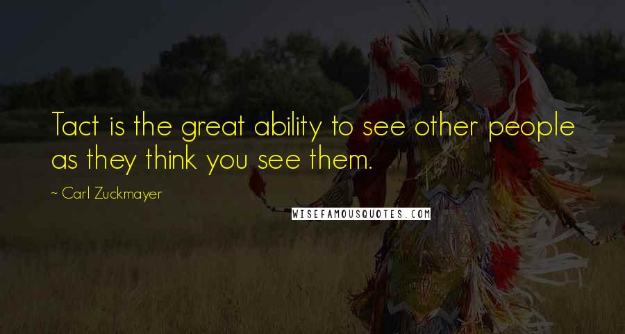 Carl Zuckmayer quotes: Tact is the great ability to see other people as they think you see them.