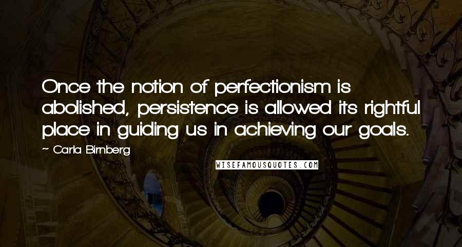 Carla Birnberg quotes: Once the notion of perfectionism is abolished, persistence is allowed its rightful place in guiding us in achieving our goals.