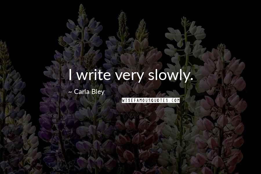 Carla Bley quotes: I write very slowly.