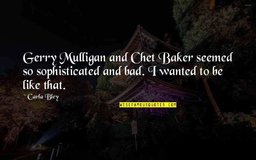Carla Bley Quotes By Carla Bley: Gerry Mulligan and Chet Baker seemed so sophisticated Carla Bley Quotes By Carla Bley: Gerry Mulligan and Chet Baker seemed so sophisticated