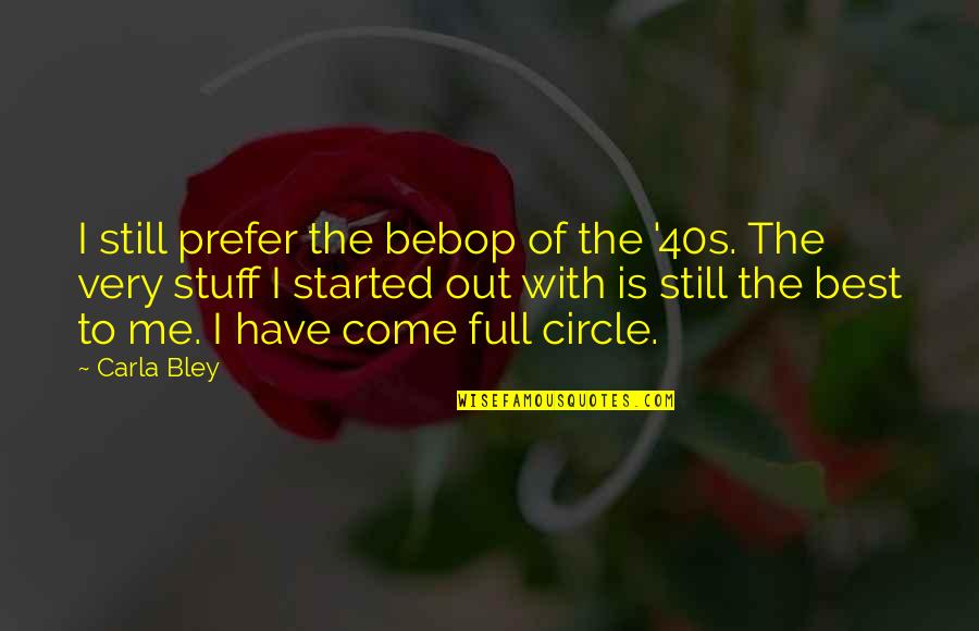 Carla Bley Quotes By Carla Bley: I still prefer the bebop of the '40s. Carla Bley Quotes By Carla Bley: I still prefer the bebop of the '40s.
