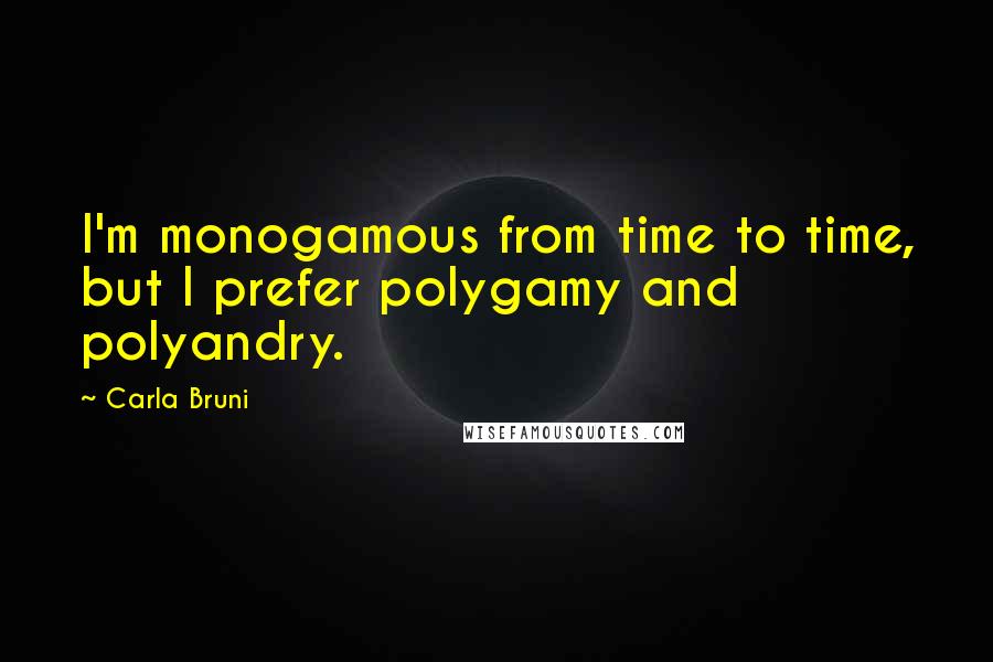 Carla Bruni quotes: I'm monogamous from time to time, but I prefer polygamy and polyandry.