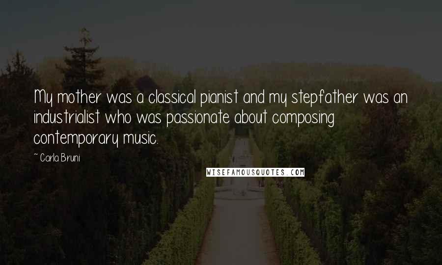 Carla Bruni quotes: My mother was a classical pianist and my stepfather was an industrialist who was passionate about composing contemporary music.