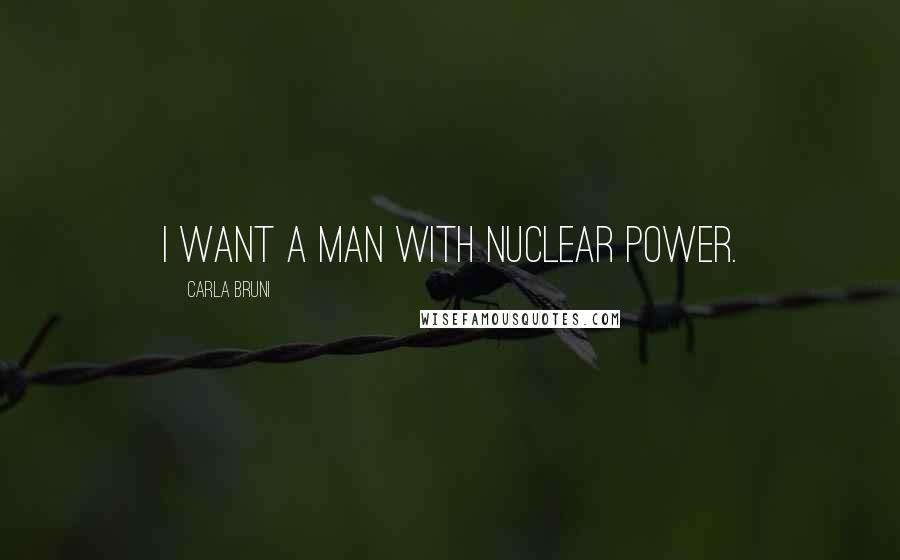 Carla Bruni quotes: I want a man with nuclear power.