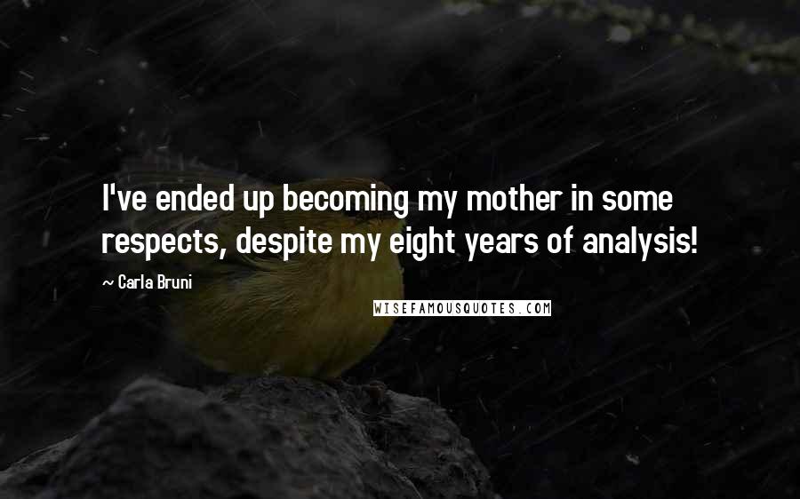 Carla Bruni quotes: I've ended up becoming my mother in some respects, despite my eight years of analysis!