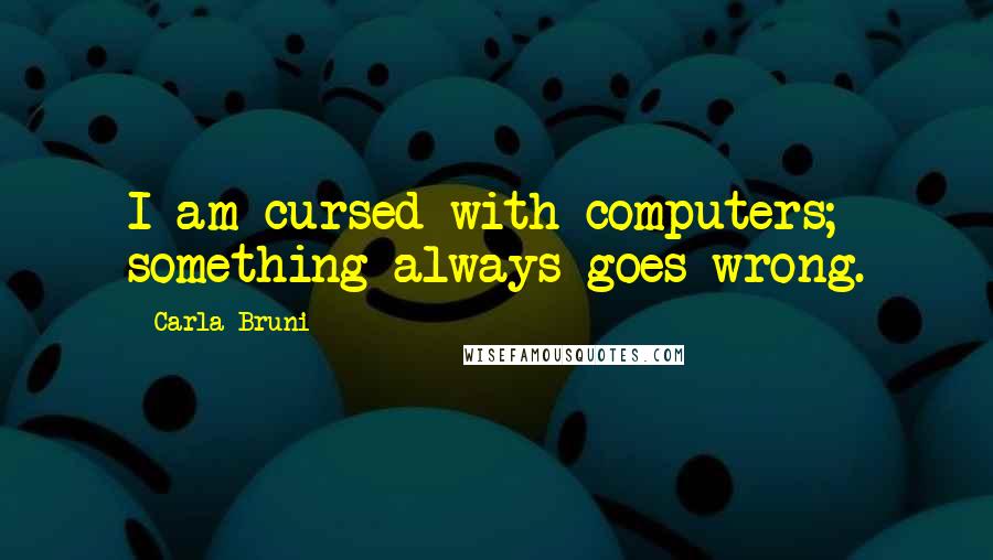 Carla Bruni quotes: I am cursed with computers; something always goes wrong.