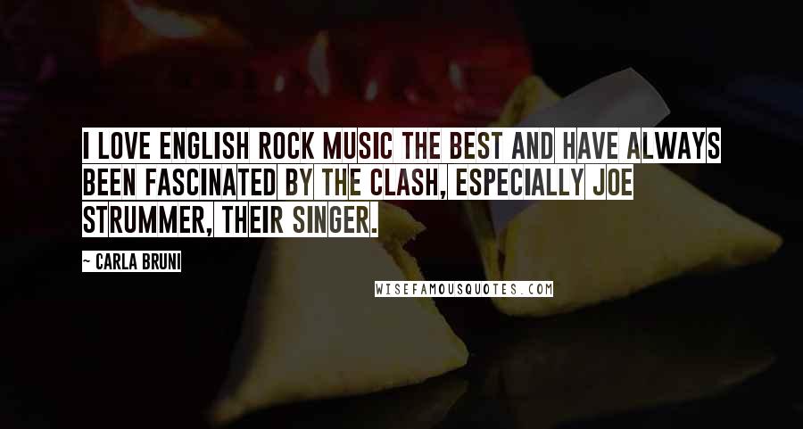 Carla Bruni quotes: I love English rock music the best and have always been fascinated by The Clash, especially Joe Strummer, their singer. Carla Bruni quotes: I love English rock music the best and have always been fascinated by The Clash, especially Joe Strummer, their singer.