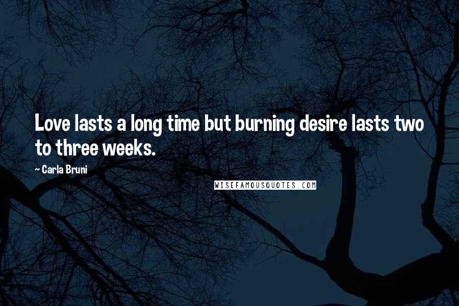 Carla Bruni quotes: Love lasts a long time but burning desire lasts two to three weeks.