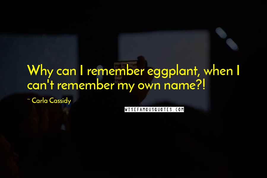 Carla Cassidy quotes: Why can I remember eggplant, when I can't remember my own name?!