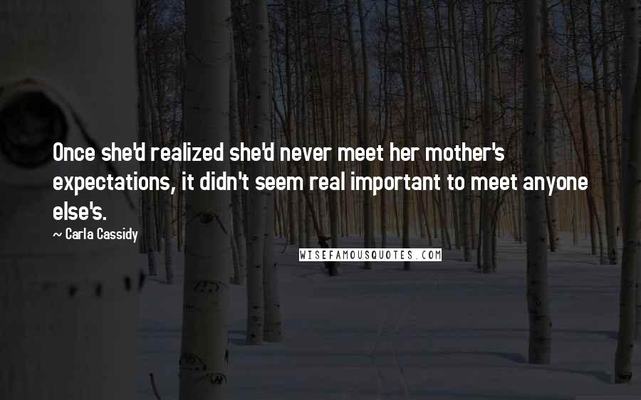 Carla Cassidy quotes: Once she'd realized she'd never meet her mother's expectations, it didn't seem real important to meet anyone else's.