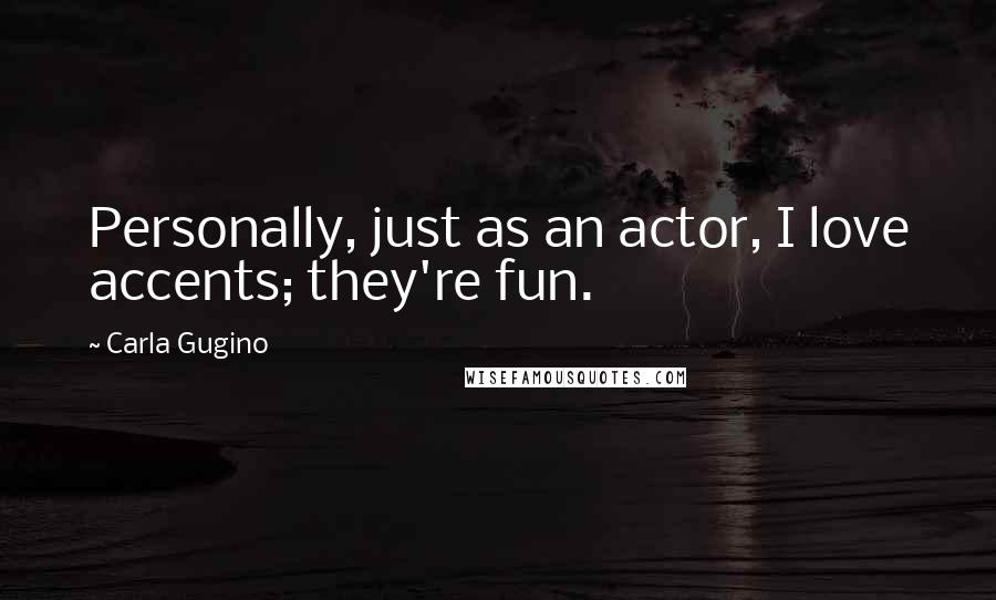 Carla Gugino quotes: Personally, just as an actor, I love accents; they're fun.