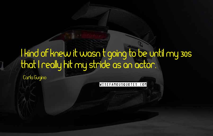 Carla Gugino quotes: I kind of knew it wasn't going to be until my 30s that I really hit my stride as an actor.