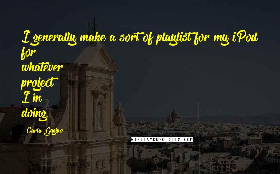 Carla Gugino quotes: I generally make a sort of playlist for my iPod for whatever project I'm doing.