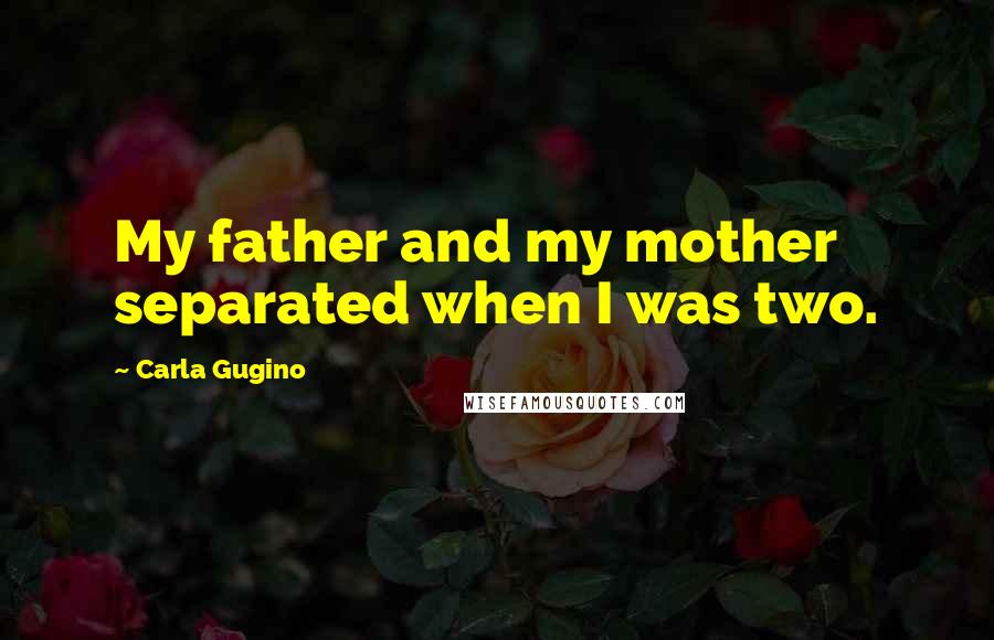 Carla Gugino quotes: My father and my mother separated when I was two.