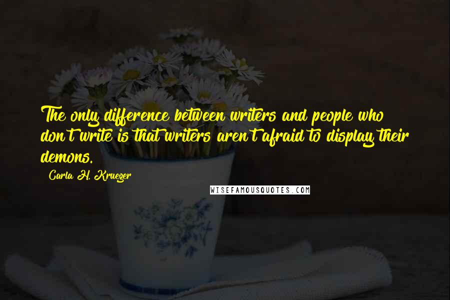 Carla H. Krueger quotes: The only difference between writers and people who don't write is that writers aren't afraid to display their demons. Carla H. Krueger quotes: The only difference between writers and people who don't write is that writers aren't afraid to display their demons.