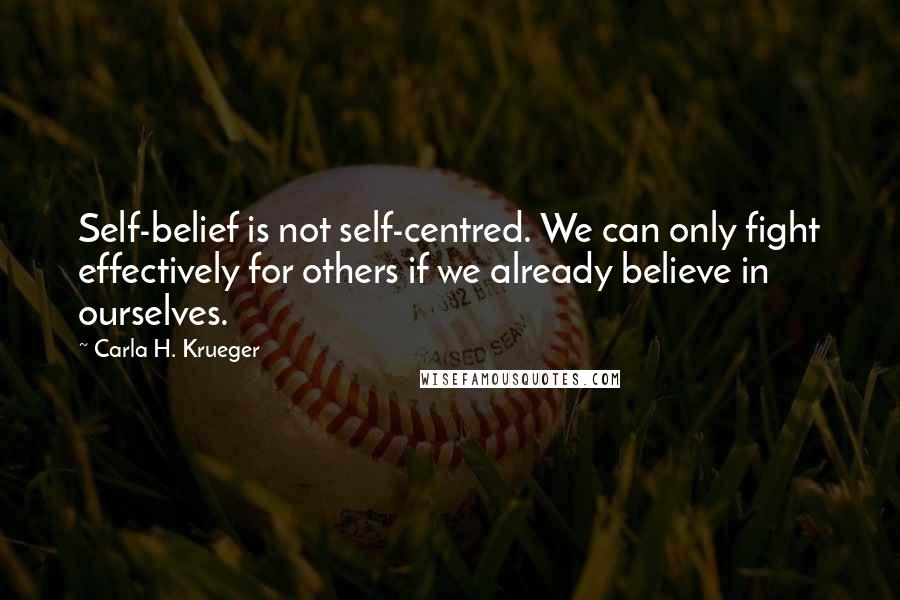 Carla H. Krueger quotes: Self-belief is not self-centred. We can only fight effectively for others if we already believe in ourselves. Carla H. Krueger quotes: Self-belief is not self-centred. We can only fight effectively for others if we already believe in ourselves.