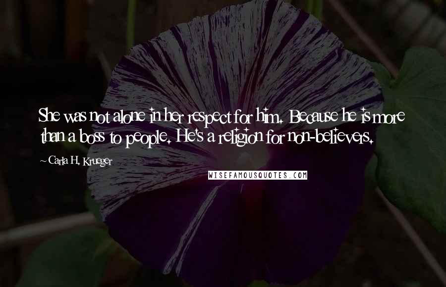 Carla H. Krueger quotes: She was not alone in her respect for him. Because he is more than a boss to people. He's a religion for non-believers. Carla H. Krueger quotes: She was not alone in her respect for him. Because he is more than a boss to people. He's a religion for non-believers.