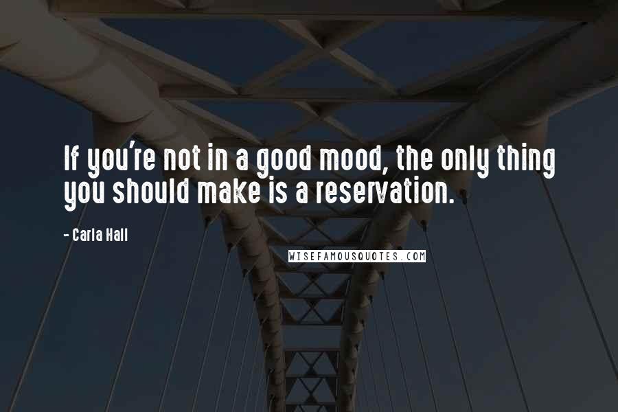 Carla Hall quotes: If you're not in a good mood, the only thing you should make is a reservation.
