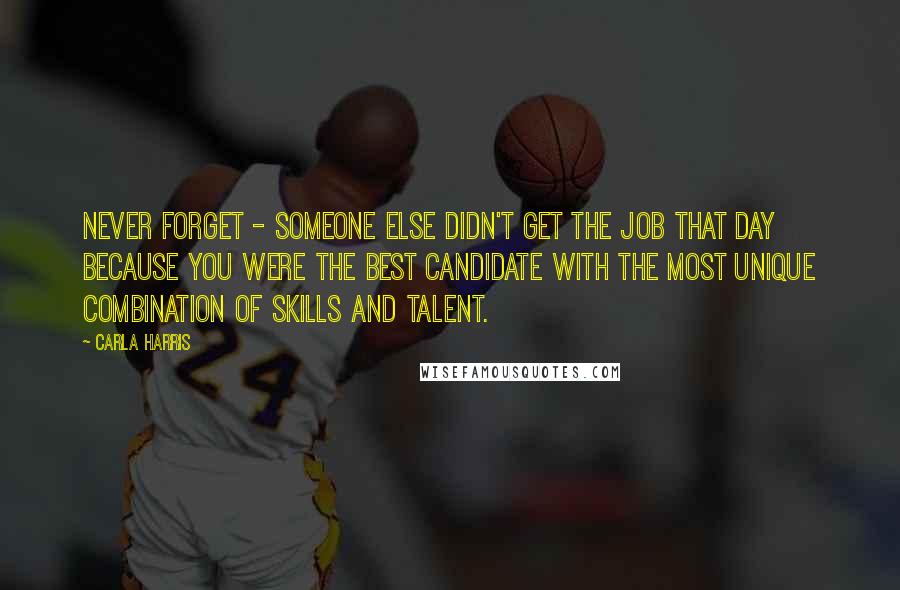 Carla Harris quotes: Never forget - someone else didn't get the job that day because you were the best candidate with the most unique combination of skills and talent. Carla Harris quotes: Never forget - someone else didn't get the job that day because you were the best candidate with the most unique combination of skills and talent.