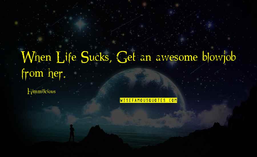 Carla Jo Masterson Quotes By Himmilicious: When Life Sucks, Get an awesome blowjob from