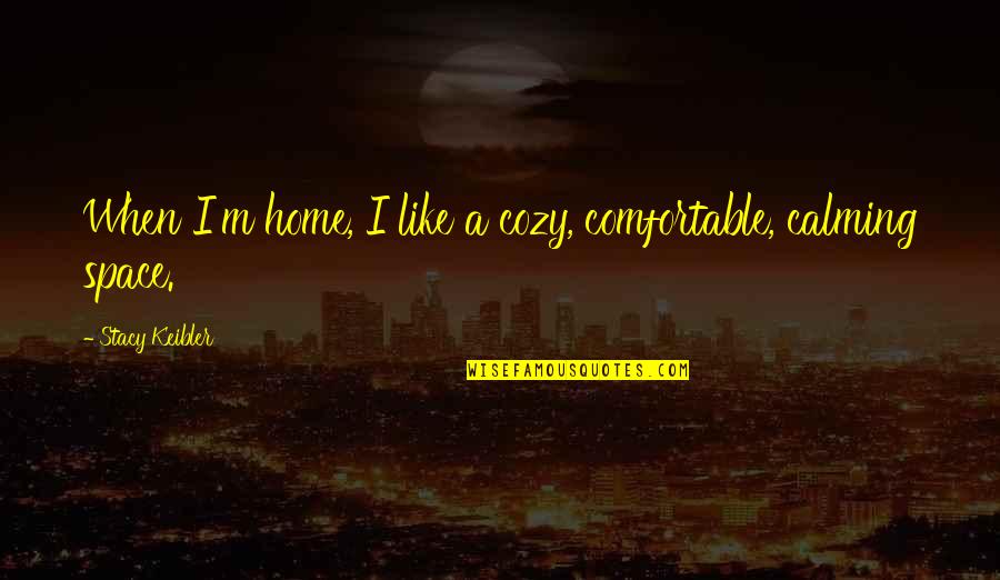Carla Jo Masterson Quotes By Stacy Keibler: When I'm home, I like a cozy, comfortable,