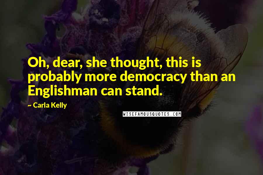 Carla Kelly quotes: Oh, dear, she thought, this is probably more democracy than an Englishman can stand.