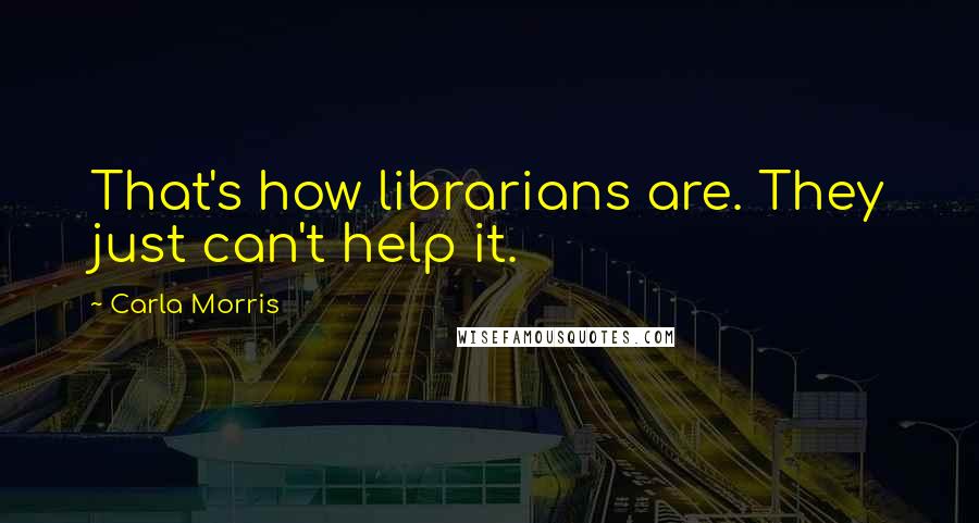 Carla Morris quotes: That's how librarians are. They just can't help it. Carla Morris quotes: That's how librarians are. They just can't help it.