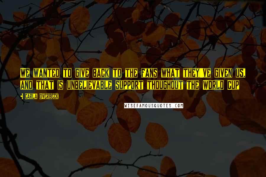 Carla Overbeck quotes: We wanted to give back to the fans what they've given us, and that is unbelievable support thoughout the World Cup